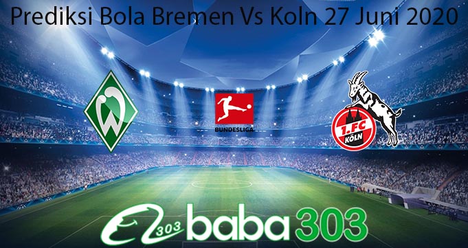 Prediksi Bola Bremen Vs Koln 27 Juni 2020