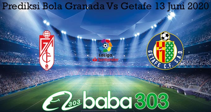 Prediksi Bola Granada Vs Getafe 13 Juni 2020