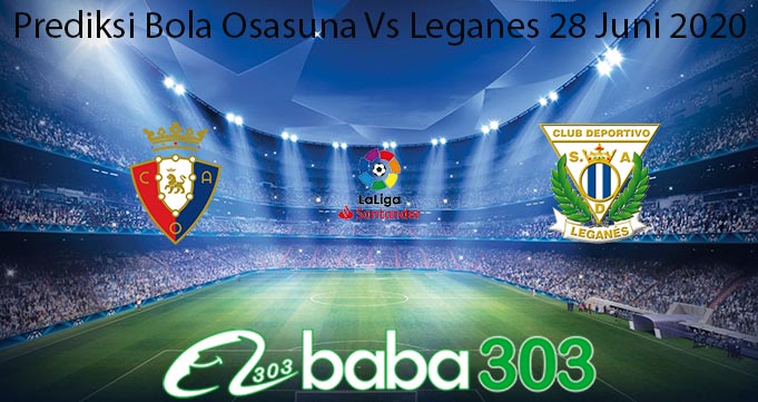 Prediksi Bola Osasuna Vs Leganes 28 Juni 2020