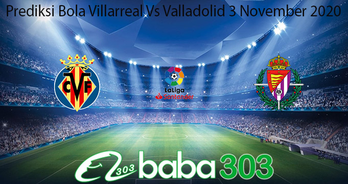 Prediksi Bola Villarreal Vs Valladolid 3 November 2020