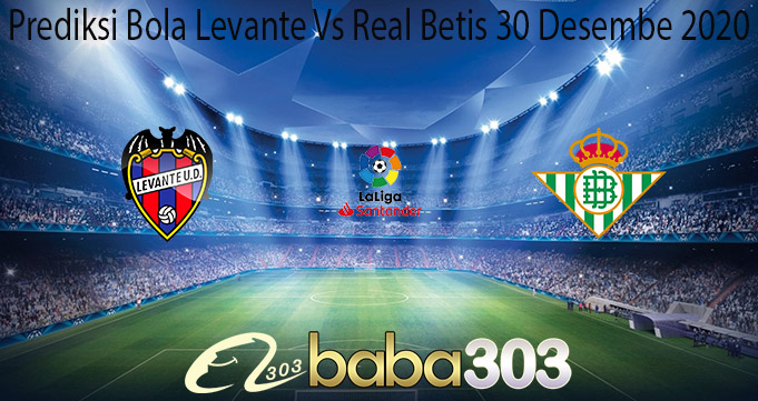 Prediksi Bola Levante Vs Real Betis 30 Desembe 2020