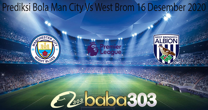 Prediksi Bola Man City Vs West Brom 16 Desember 2020