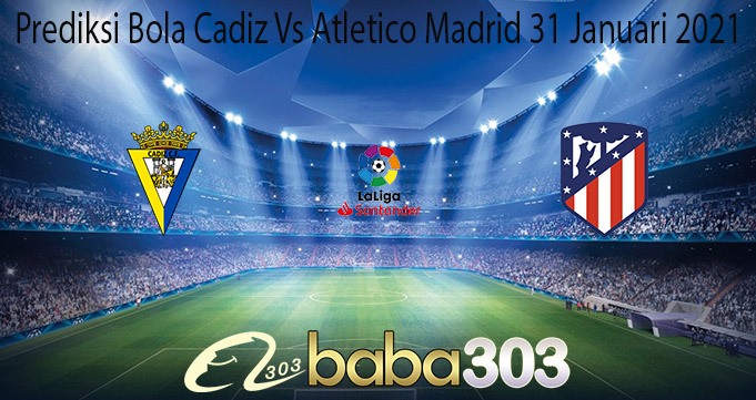 Prediksi Bola Cadiz Vs Atletico Madrid 31 Januari 2021
