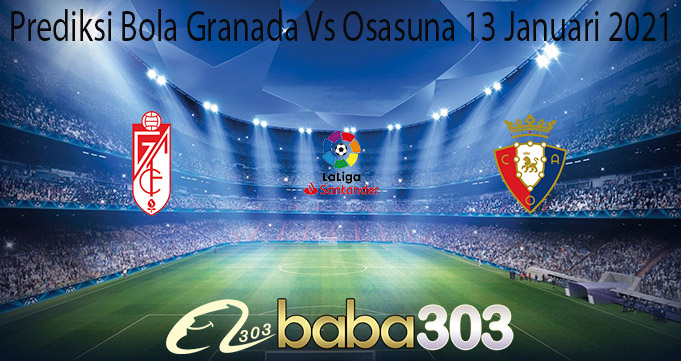 Prediksi Bola Granada Vs Osasuna 13 Januari 2021