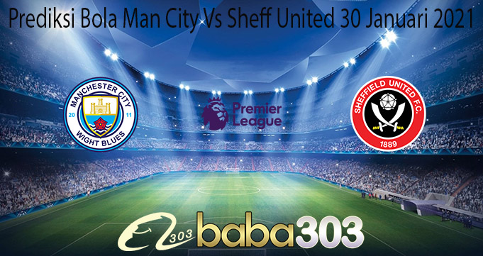 Prediksi Bola Man City Vs Sheff United 30 Januari 2021