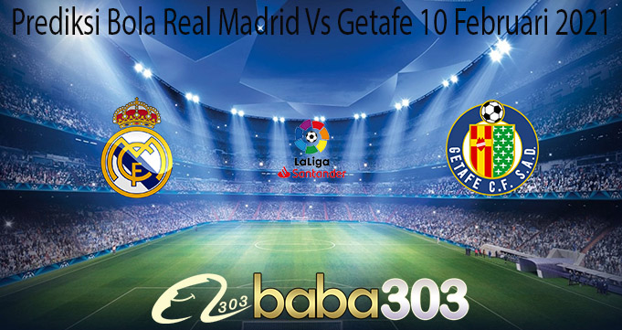 Prediksi Bola Real Madrid Vs Getafe 10 Februari 2021