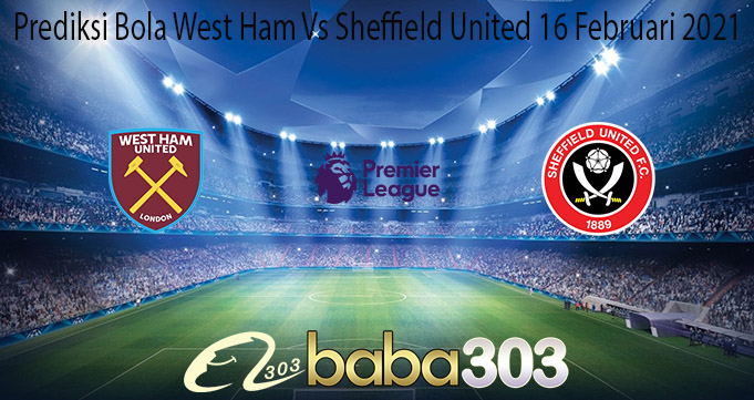 Prediksi Bola West Ham Vs Sheffield United 16 Februari 2021