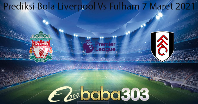 Prediksi Bola Liverpool Vs Fulham 7 Maret 2021