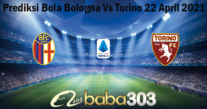 Prediksi Bola Bologna Vs Torino 22 April 2021