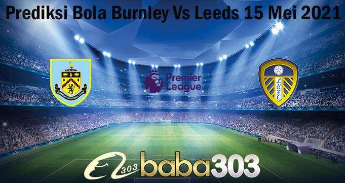 Prediksi Bola Burnley Vs Leeds 15 Mei 2021