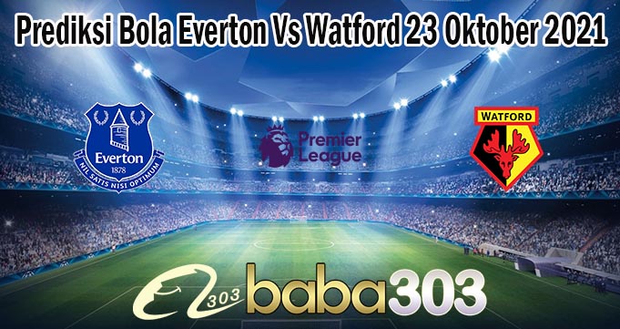 Prediksi Bola Everton Vs Watford 23 Oktober 2021
