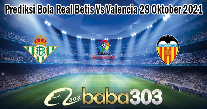 Prediksi Bola Real Betis Vs Valencia 28 Oktober 2021