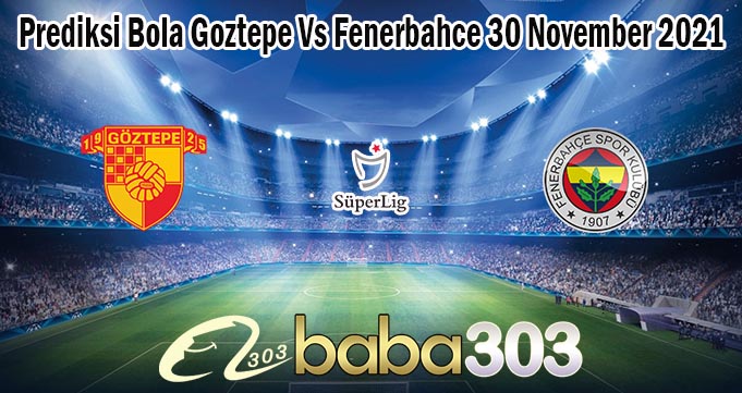 Prediksi Bola Goztepe Vs Fenerbahce 30 November 2021