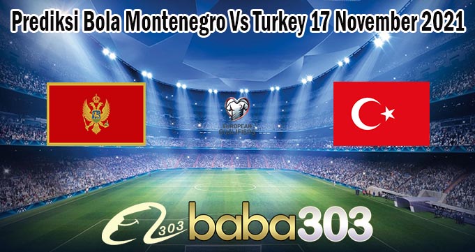 Prediksi Bola Montenegro Vs Turkey 17 November 2021