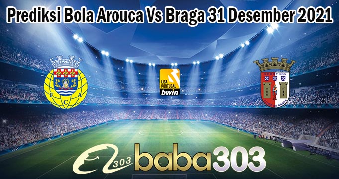 Prediksi Bola Arouca Vs Braga 31 Desember 2021