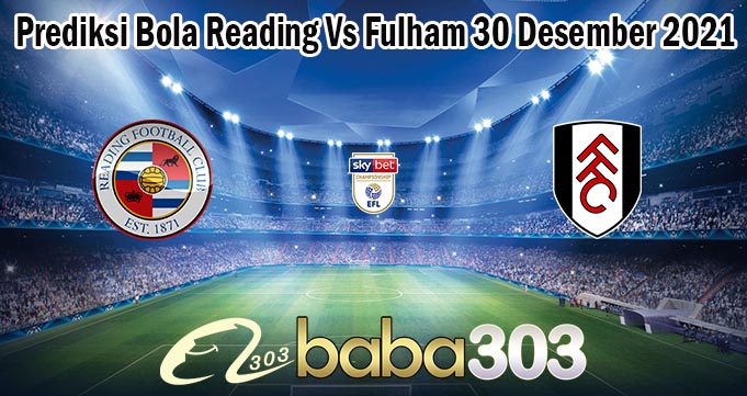 Prediksi Bola Reading Vs Fulham 30 Desember 2021