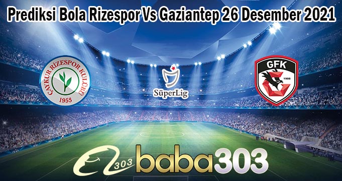 Prediksi Bola Rizespor Vs Gaziantep 26 Desember 2021