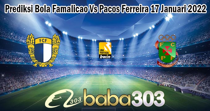 Prediksi Bola Famalicao Vs Pacos Ferreira 17 Januari 2022