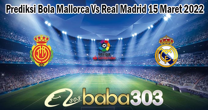 Prediksi Bola Mallorca Vs Real Madrid 15 Maret 2022