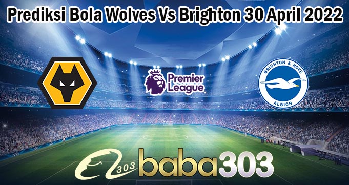 Prediksi Bola Wolves Vs Brighton 30 April 2022
