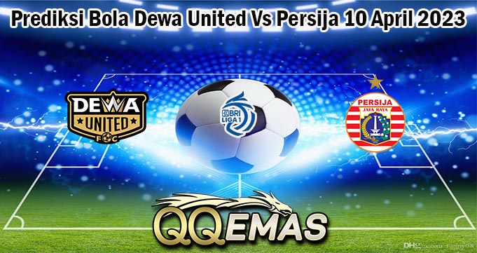 Prediksi Bola Dewa United Vs Persija 10 April 2023