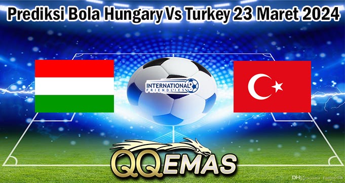 Prediksi Bola Hungary Vs Turkey 23 Maret 2024