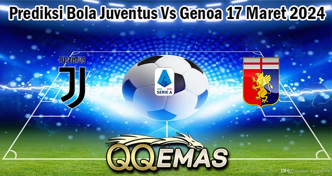 Prediksi Bola Juventus Vs Genoa 17 Maret 2024