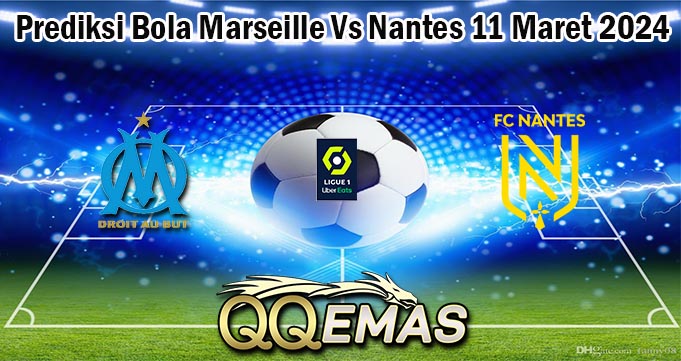 Prediksi Bola Marseille Vs Nantes 11 Maret 2024