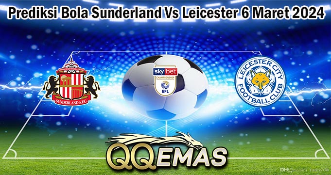 Prediksi Bola Sunderland Vs Leicester 6 Maret 2024