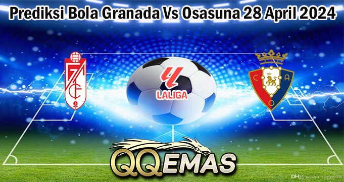 Prediksi Bola Granada Vs Osasuna 28 April 2024