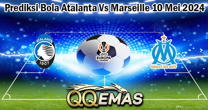 Prediksi Bola Atalanta Vs Marseille 10 Mei 2024
