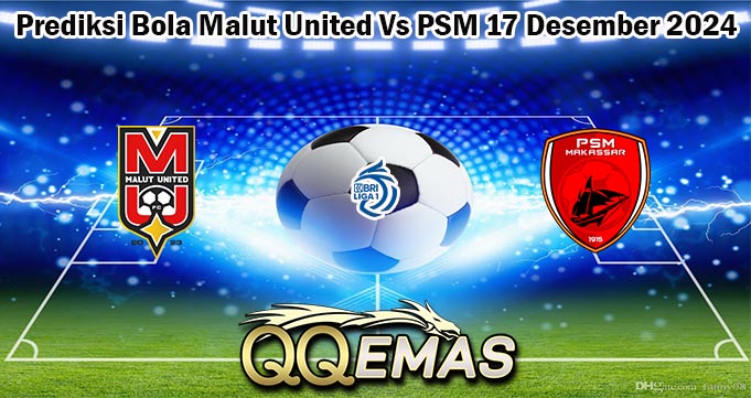 Prediksi Bola Malut United Vs PSM 17 Desember 2024