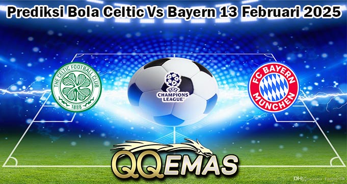 Prediksi Bola Celtic Vs Bayern 13 Februari 2025