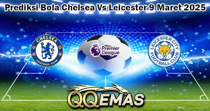 Prediksi Bola Chelsea Vs Leicester 9 Maret 2025