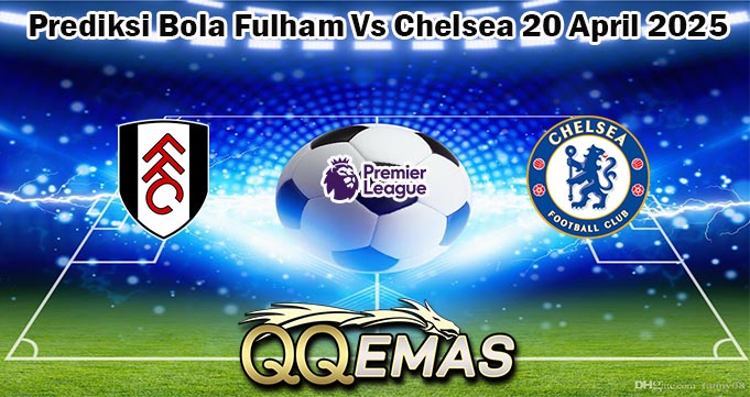 Prediksi Bola Fulham Vs Chelsea 20 April 2025