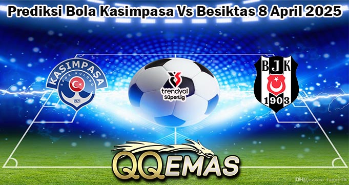 Prediksi Bola Kasimpasa Vs Besiktas 8 April 2025