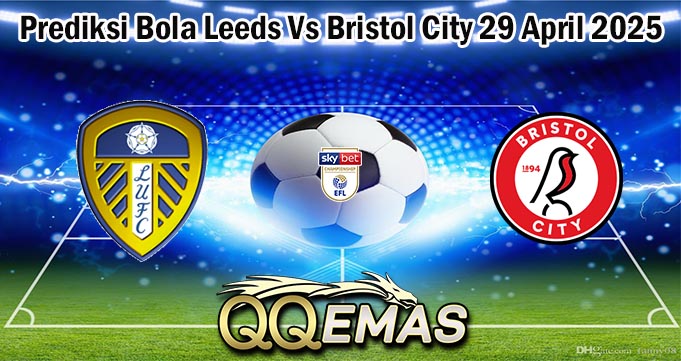 Prediksi Bola Leeds Vs Bristol City 29 April 2025