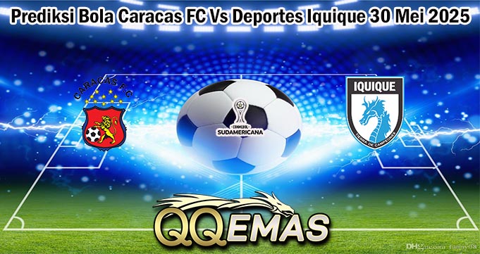 Prediksi Bola Caracas FC Vs Deportes Iquique 30 Mei 2025