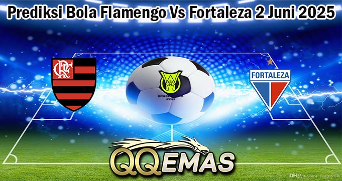 Prediksi Bola Flamengo Vs Fortaleza 2 Juni 2025
