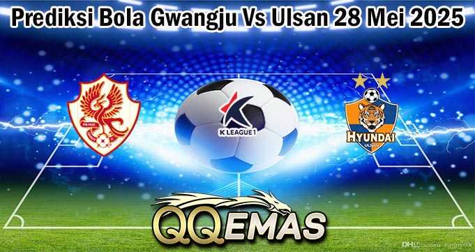Prediksi Bola Gwangju Vs Ulsan 28 Mei 2025