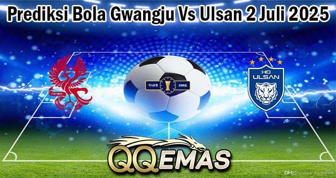 Prediksi Bola Gwangju Vs Ulsan 2 Juli 2025