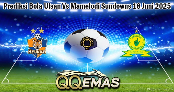 Prediksi Bola Ulsan Vs Mamelodi Sundowns 18 Juni 2025