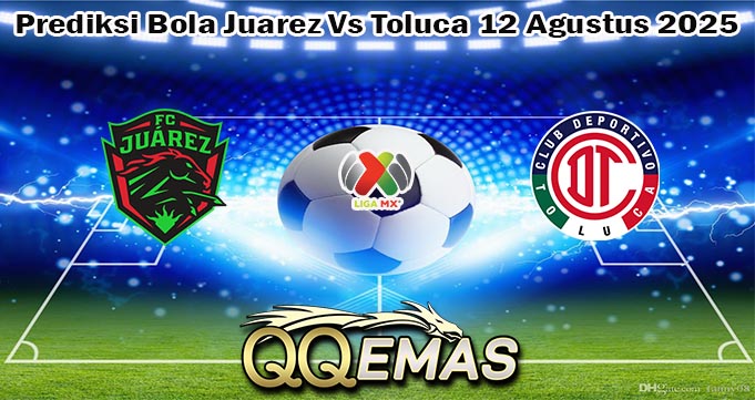 Prediksi Bola Juarez Vs Toluca 12 Agustus 2025